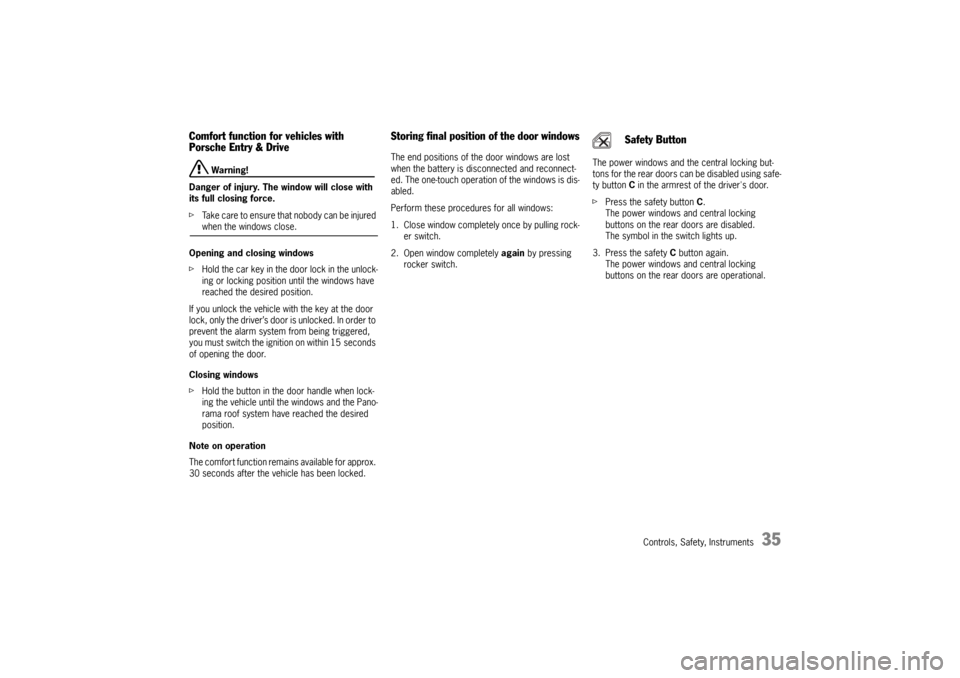 PORSCHE CAYNNE TURBO 2006 1.G Owners Manual Controls, Safety, Instruments
35
Comfort function for vehicles with 
Porsche Entry & Drive
 Warning!
Danger of injury. The window will close with 
its full closing force.
fTake care to ensure that nob