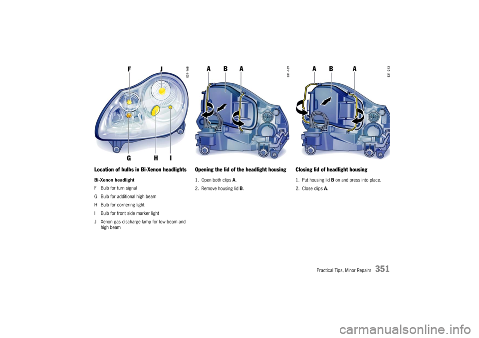 PORSCHE CAYNNE TURBO 2006 1.G Owners Manual Practical Tips, Minor Repairs
351
Location of bulbs in Bi-Xenon headlightsBi-Xenon headlight
F Bulb for turn signal
G Bulb for additional high beam
H Bulb for cornering light
I Bulb for front side mar