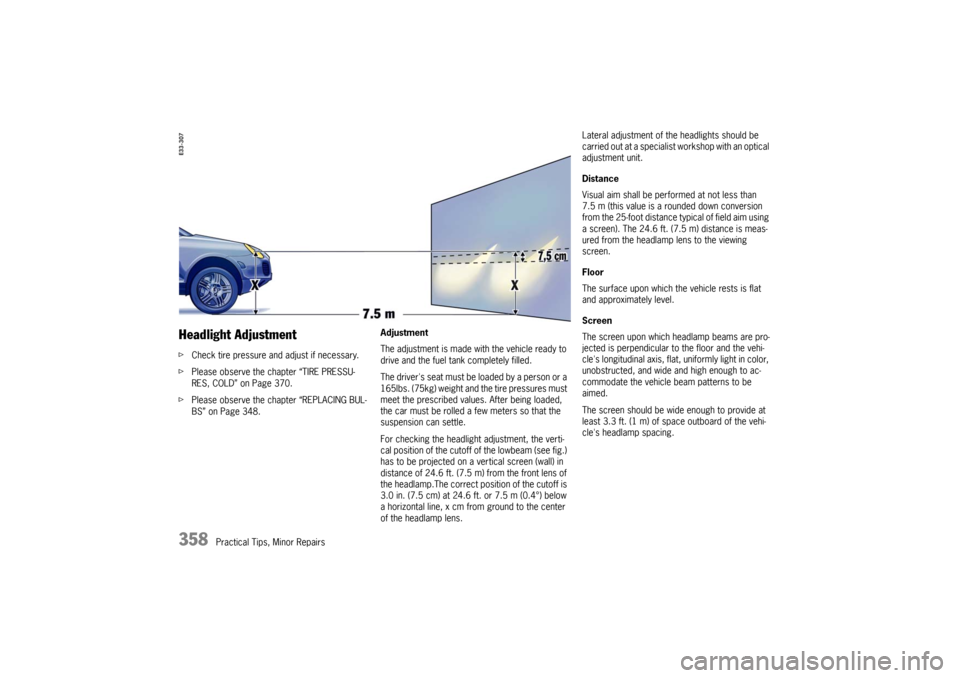 PORSCHE CAYNNE TURBO 2006 1.G Owners Manual 358
Practical Tips, Minor Repairs
Headlight AdjustmentfCheck tire pressure and adjust if necessary.
fPlease observe the chapter “TIRE PRESSU-
RES, COLD” on Page 370.
fPlease observe the chapter �