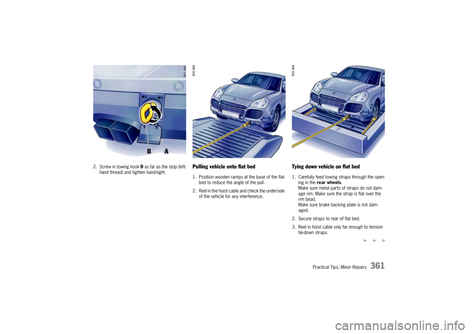 PORSCHE CAYNNE TURBO 2006 1.G Owners Manual Practical Tips, Minor Repairs
361
2. Screw in towing hook B as far as the stop (left-
hand thread) and tighten hand-tight.
Pulling vehicle onto flat bed1. Position wooden ramps at the base of the flat