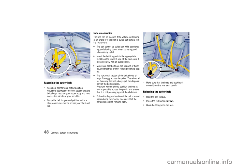 PORSCHE CAYNNE TURBO 2006 1.G Owners Manual 48
Controls, Safety, Instruments
Fastening the safety beltfAssume a comfortable sitting position.
Adjust the backrest of the front seat so that the 
belt always rests on your upper body and runs 
acro
