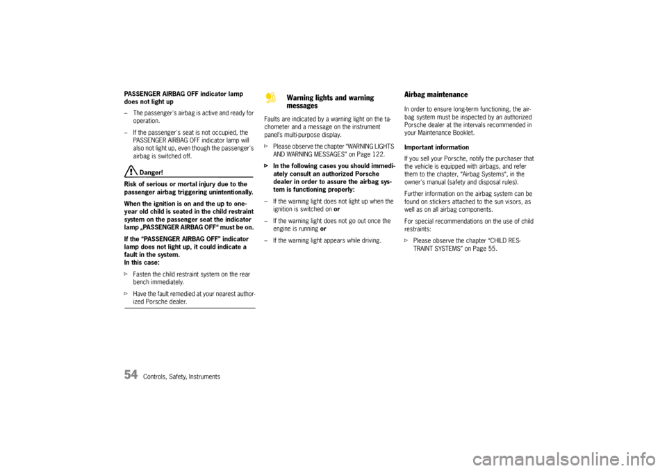 PORSCHE CAYNNE TURBO 2006 1.G Owners Manual 54
Controls, Safety, Instruments PASSENGER AIRBAG OFF indicator lamp 
does not light up
– The passengers airbag is active and ready for 
operation. 
– If the passengers seat is not occupied, the