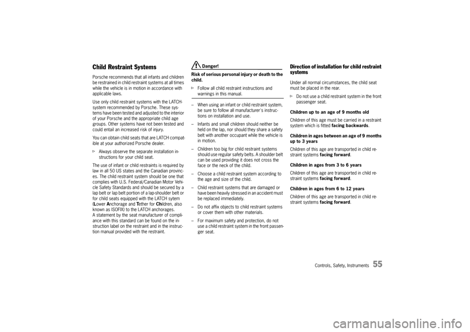 PORSCHE CAYNNE TURBO 2006 1.G Owners Manual Controls, Safety, Instruments
55
Child Restraint SystemsPorsche recommends that all infants and children 
be restrained in child restraint systems at all times 
while the vehicle is in motion in accor