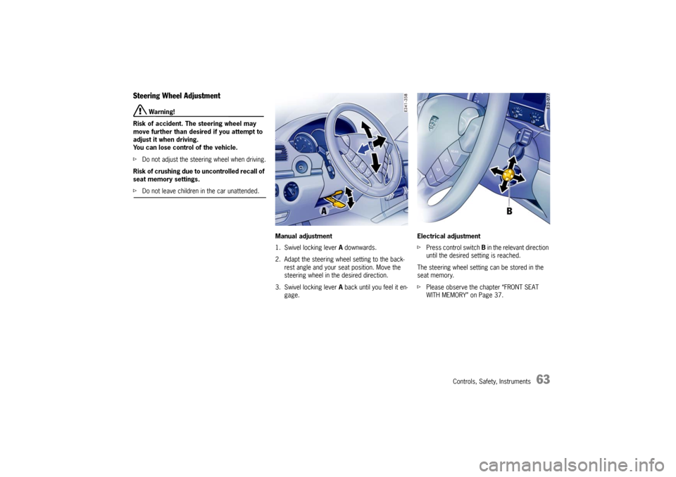 PORSCHE CAYNNE TURBO 2006 1.G Repair Manual Controls, Safety, Instruments
63
Steering Wheel Adjustment
 Warning!
Risk of accident. The steering wheel may 
move further than desired if you attempt to 
adjust it when driving.
You can lose control