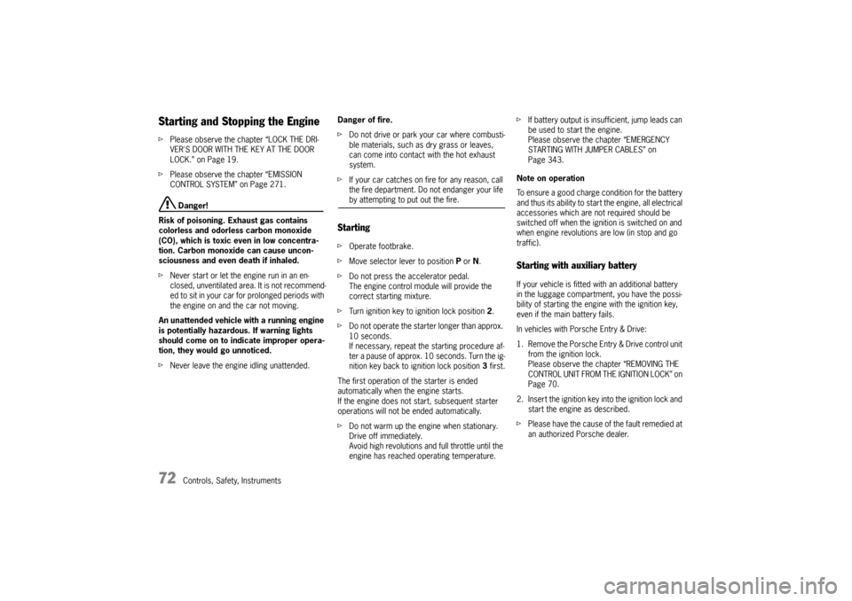 PORSCHE CAYNNE TURBO 2006 1.G Owners Manual 72
Controls, Safety, Instruments
Starting and Stopping the EnginefPlease observe the chapter “LOCK THE DRI-
VERS DOOR WITH THE KEY AT THE DOOR 
LOCK.” on Page 19.
fPlease observe the chapter “E