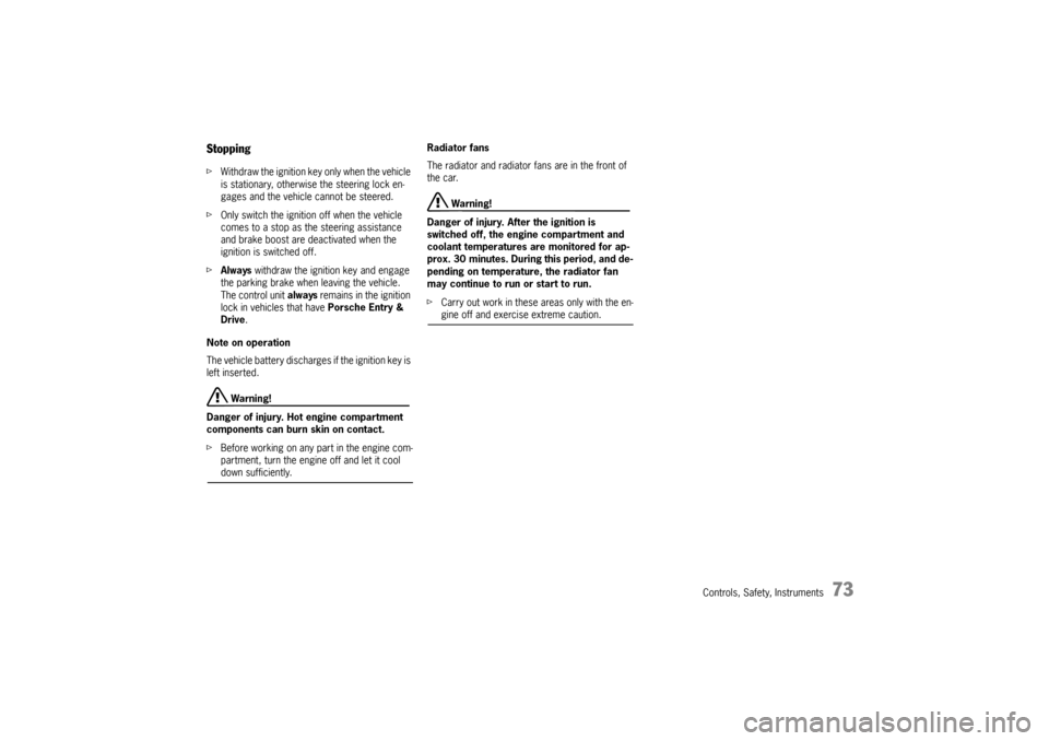 PORSCHE CAYNNE TURBO 2006 1.G Owners Manual Controls, Safety, Instruments
73
StoppingfWithdraw the ignition key only when the vehicle 
is stationary, otherwise the steering lock en-
gages and the vehicle cannot be steered.
fOnly switch the igni