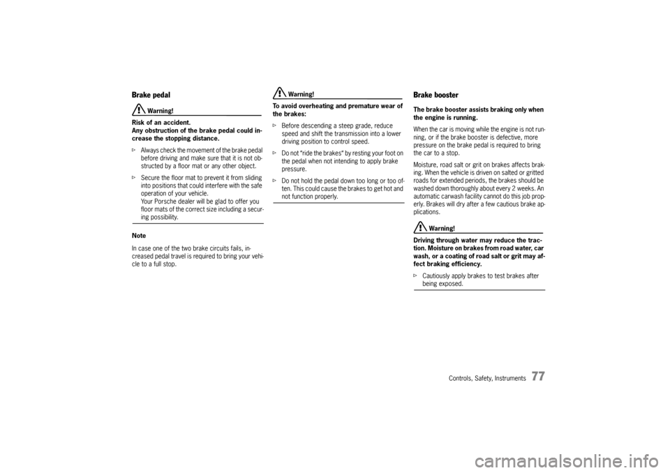PORSCHE CAYNNE TURBO 2006 1.G Owners Manual Controls, Safety, Instruments
77
Brake pedal
 Warning!
Risk of an accident.
Any obstruction of the brake pedal could in-
crease the stopping distance.
fAlways check the movement of the brake pedal 
be