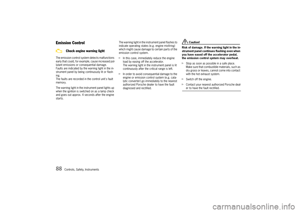 PORSCHE CAYNNE TURBO 2006 1.G Owners Manual 88
Controls, Safety, Instruments
Emission ControlThe emission control system detects malfunctions 
early that could, for example, cause increased pol-
lutant emissions or consequential damage. 
Faults
