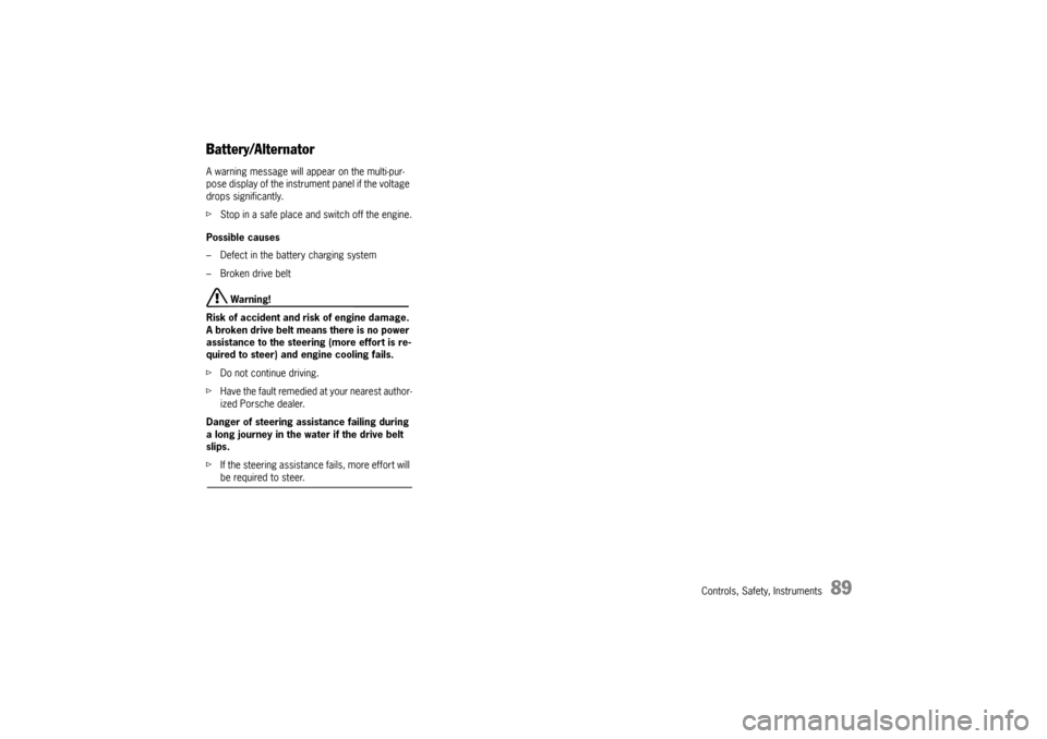PORSCHE CAYNNE TURBO 2006 1.G Owners Manual Controls, Safety, Instruments
89
Battery/AlternatorA warning message will appear on the multi-pur-
pose display of the instrument panel if the voltage 
drops significantly.
fStop in a safe place and s