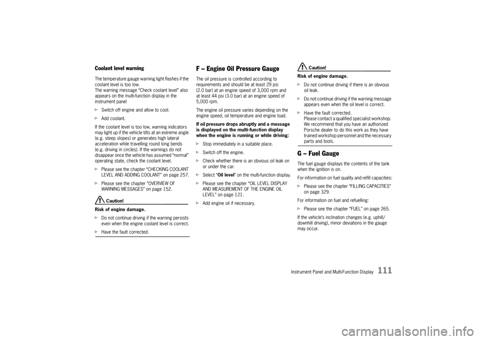 PORSCHE PANAMERA 2010 1.G Owners Manual Instrument Panel and Multi-Function Display
111
Coolant level warningThe temperature gauge warning light flashes if the 
coolant level is too low.
The warning message “Check coolant level” also 
a