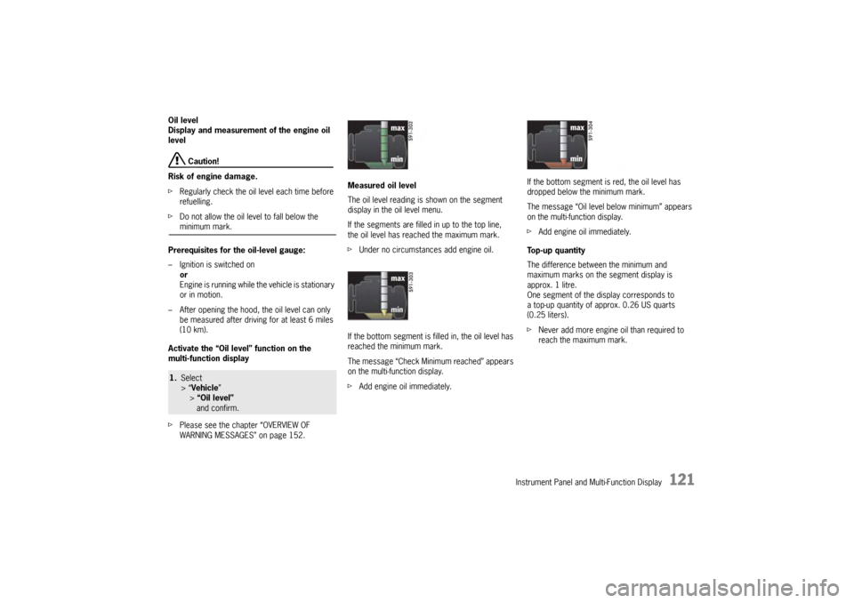 PORSCHE PANAMERA 2010 1.G User Guide Instrument Panel and Multi-Function Display
121
Oil level
Display and measurement of the engine oil 
level
 Caution!
Risk of engine damage.
f Regularly check the oil level each time before 
refuelling