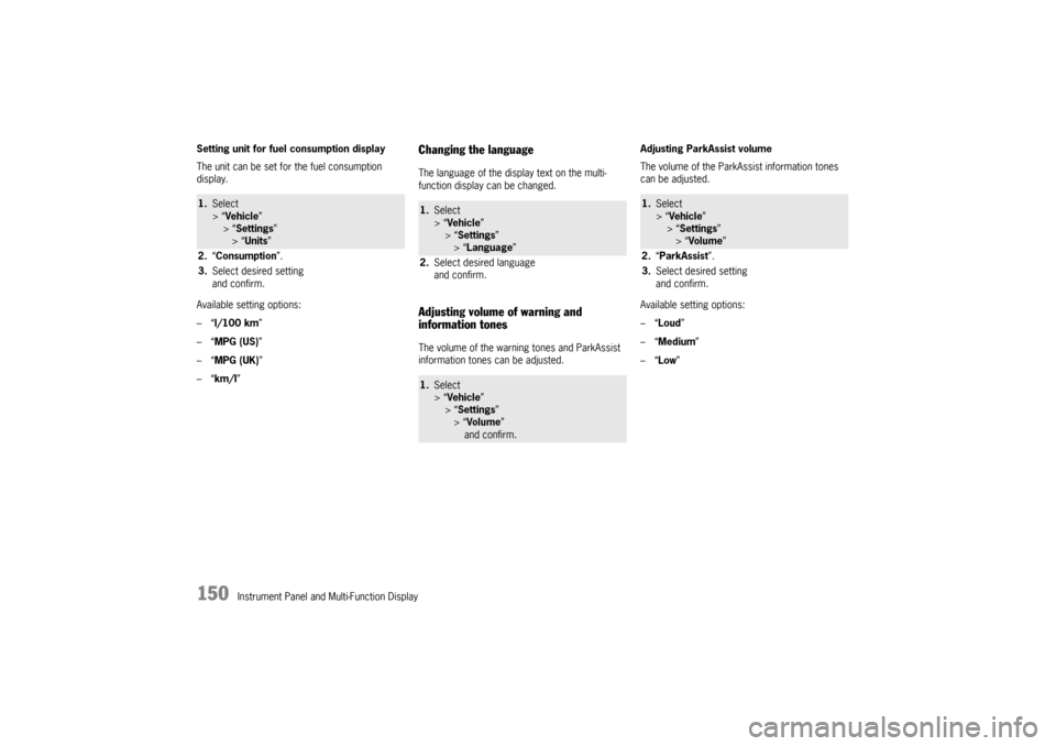 PORSCHE PANAMERA 2010 1.G Owners Manual 150
Instrument Panel and Multi-Function Display
Setting unit for fuel consumption display
The unit can be set for the fuel consumption 
display.
Available setting options:
–“
l/100 km” 
–“ M