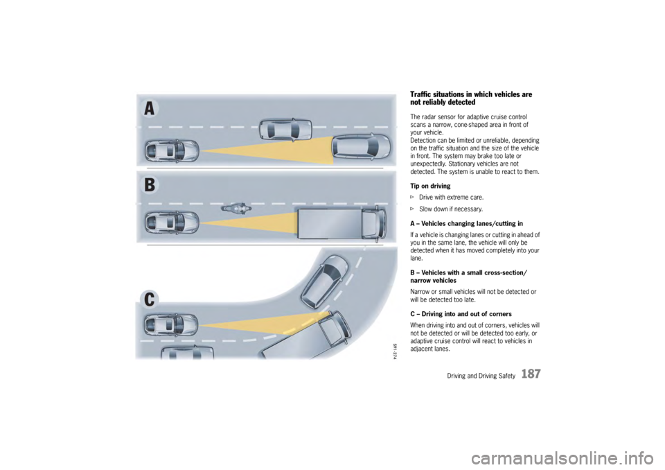 PORSCHE PANAMERA 2010 1.G Owners Manual Driving and Driving Safety
187
Traffic situations in which vehicles are 
not reliably detectedThe radar sensor for adaptive cruise control 
scans a narrow, cone-shaped area in front of 
your vehicle.
