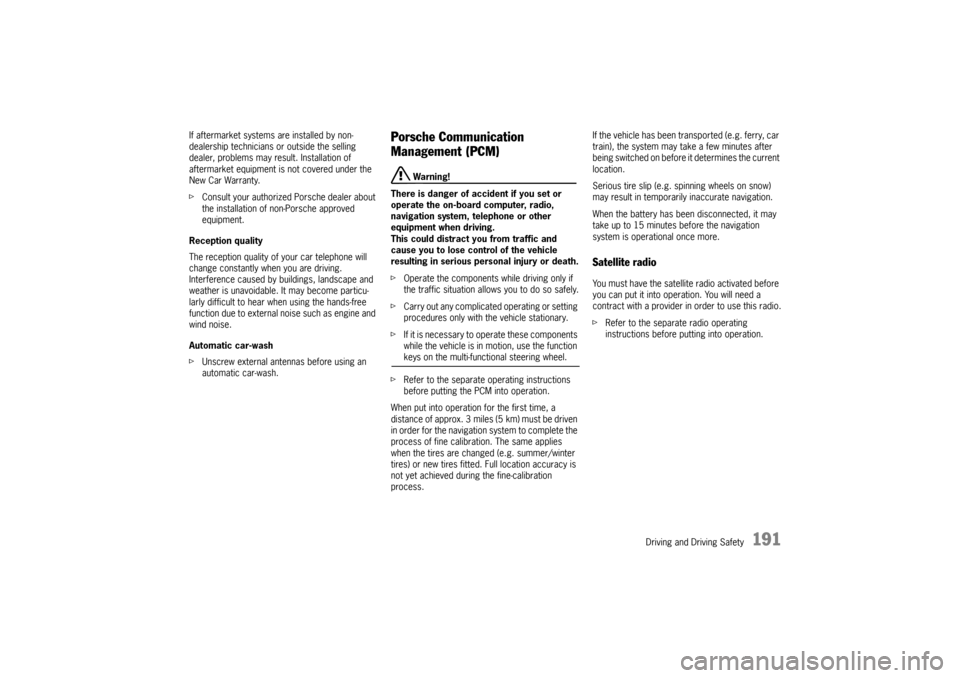 PORSCHE PANAMERA 2010 1.G Owners Manual Driving and Driving Safety
191
If aftermarket systems are installed by non-
dealership technicians or outside the selling 
dealer, problems may result. Installation of 
aftermarket equipment is not co