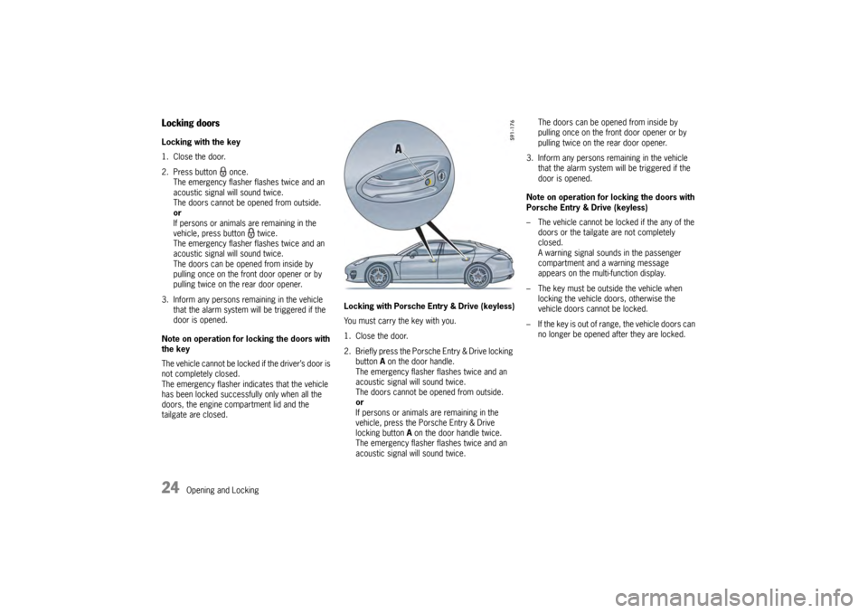 PORSCHE PANAMERA 2010 1.G Owners Manual 24
Opening and Locking
Locking doorsLocking with the key
1. Close the door.
2. Press button  once.
The emergency flasher flashes twice and an 
acoustic signal will sound twice.
The doors cannot be ope