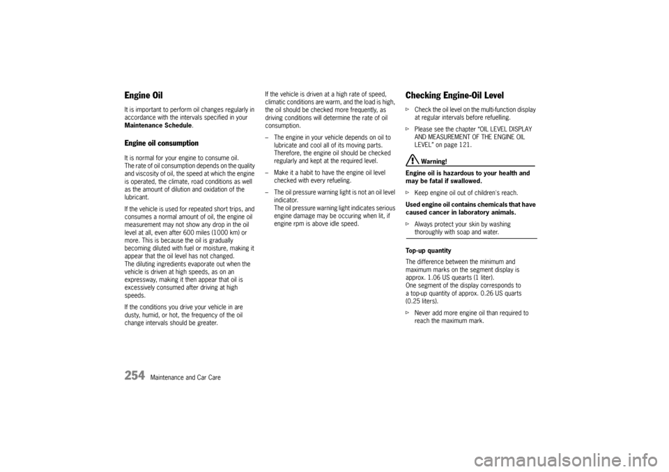 PORSCHE PANAMERA 2010 1.G Owners Manual 254
Maintenance and Car Care
Engine OilIt is important to perform oil changes regularly in 
accordance with the intervals specified in your 
Maintenance Schedule.Engine oil consumptionIt is normal for