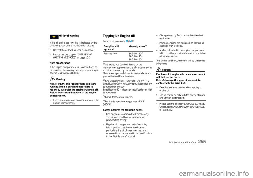 PORSCHE PANAMERA 2010 1.G Owners Manual Maintenance and Car Care
255
If the oil level is too low, this is indicated by the 
oil-warning light on the multi-function display.
f Correct the oil level as soon as possible.
f Please see the chapt