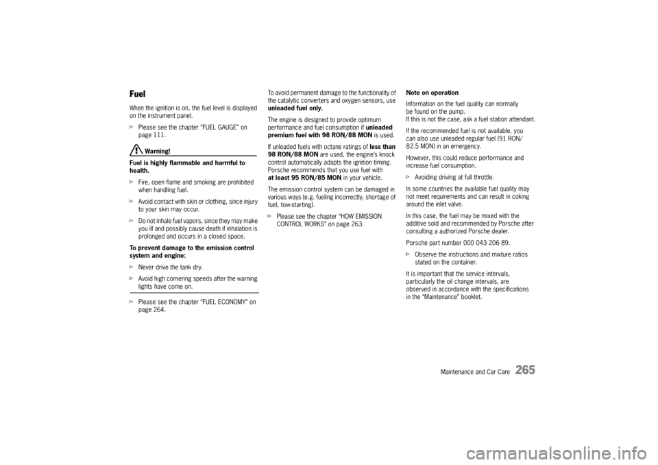 PORSCHE PANAMERA 2010 1.G Owners Manual Maintenance and Car Care
265
FuelWhen the ignition is on, the fuel level is displayed 
on the instrument panel.
fPlease see the chapter “FUEL GAUGE” on 
page 111.
 Warning!
Fuel is highly flammabl
