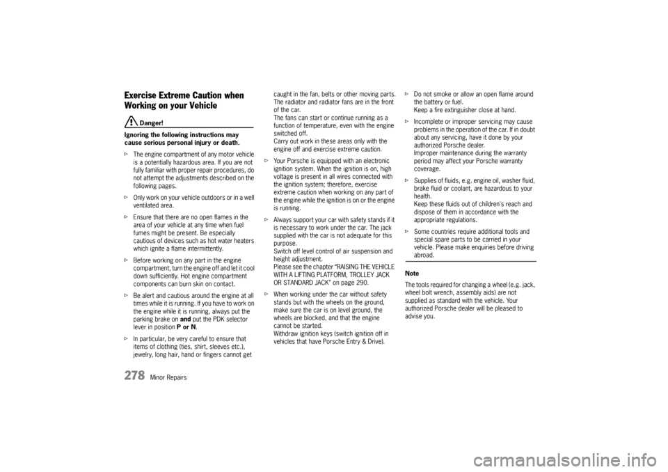 PORSCHE PANAMERA 2010 1.G Owners Guide 278
Minor Repairs
Exercise Extreme Caution when 
Working on your Vehicle
 Danger!
Ignoring the following instructions may 
cause serious personal injury or death.
f The engine compartment of any motor