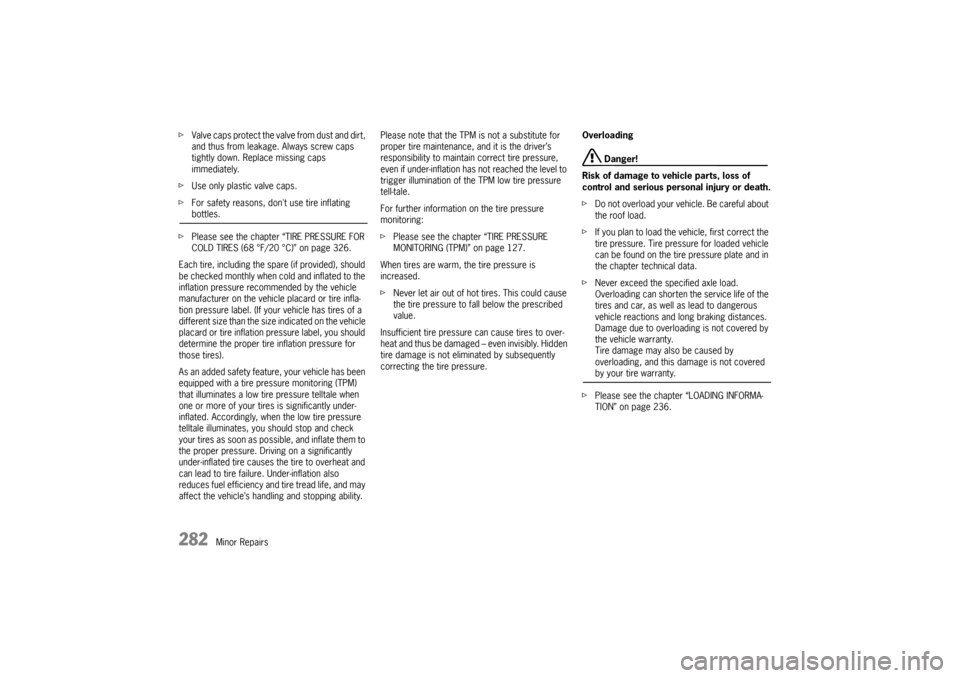 PORSCHE PANAMERA 2010 1.G Owners Manual 282
Minor Repairs
f
Valve caps protect the valve from dust and dirt, 
and thus from leakage. Always screw caps 
tightly down. Replace missing caps 
immediately.
f Use only plastic valve caps.
f For sa