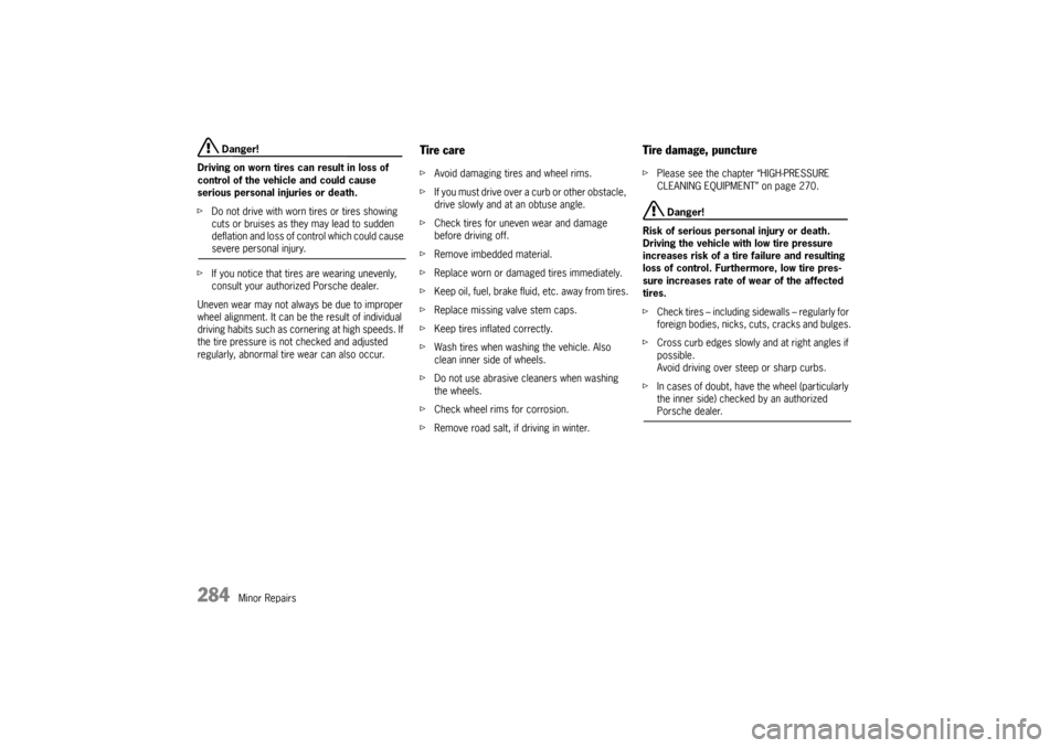PORSCHE PANAMERA 2010 1.G Owners Manual 284
Minor Repairs
 Danger!
Driving on worn tires can result in loss of 
control of the vehicle and could cause 
serious personal injuries or death.
f Do not drive with worn tires or tires showing 
cut