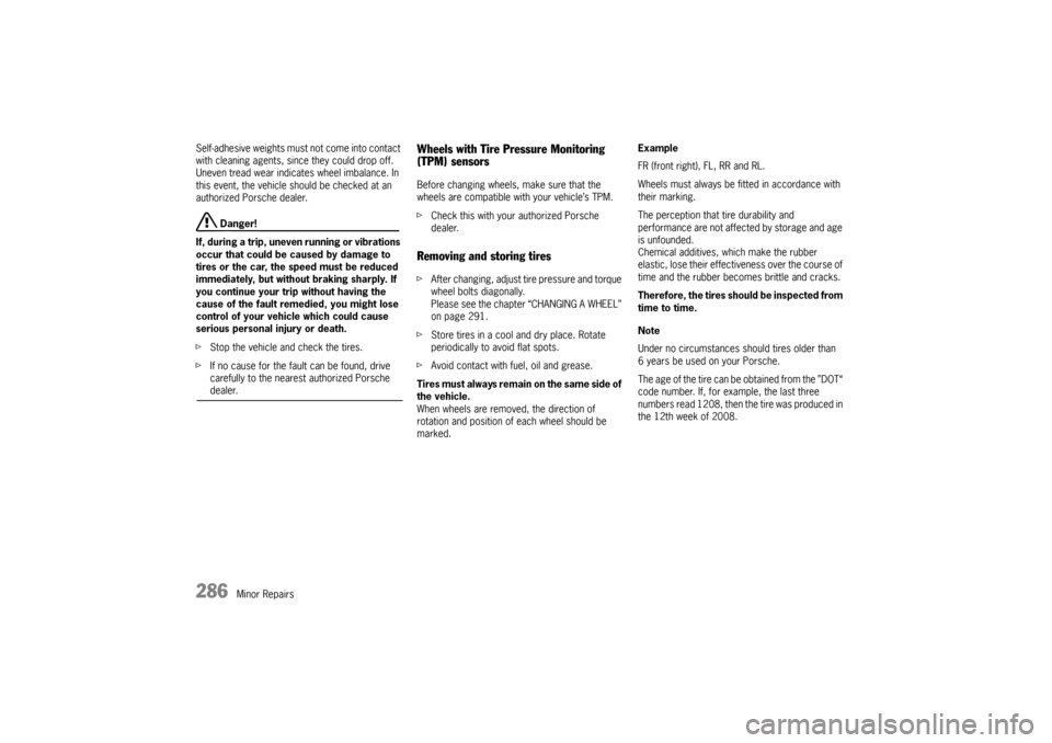 PORSCHE PANAMERA 2010 1.G User Guide 286
Minor Repairs
Self-adhesive weights must not come into contact 
with cleaning agents, since they could drop off.
Uneven tread wear indica
tes wheel imbalance. In 
this event, the vehicle should be