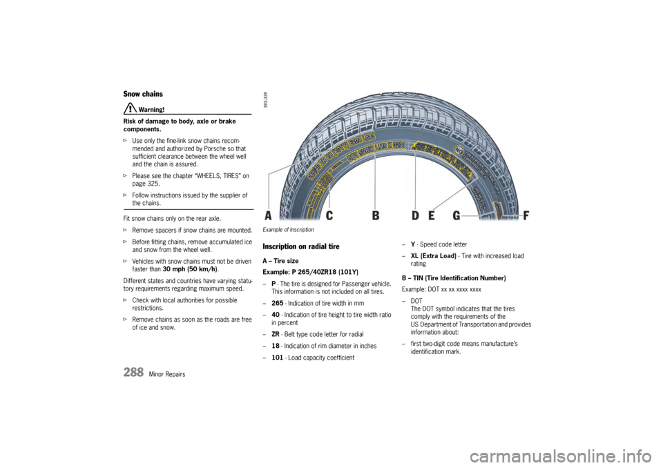 PORSCHE PANAMERA 2010 1.G Owners Manual 288
Minor Repairs
Snow chains
 Warning!
Risk of damage to body, axle or brake 
components.
f Use only the fine-link snow chains recom-
mended and authorized by Porsche so that 
sufficient clearance be