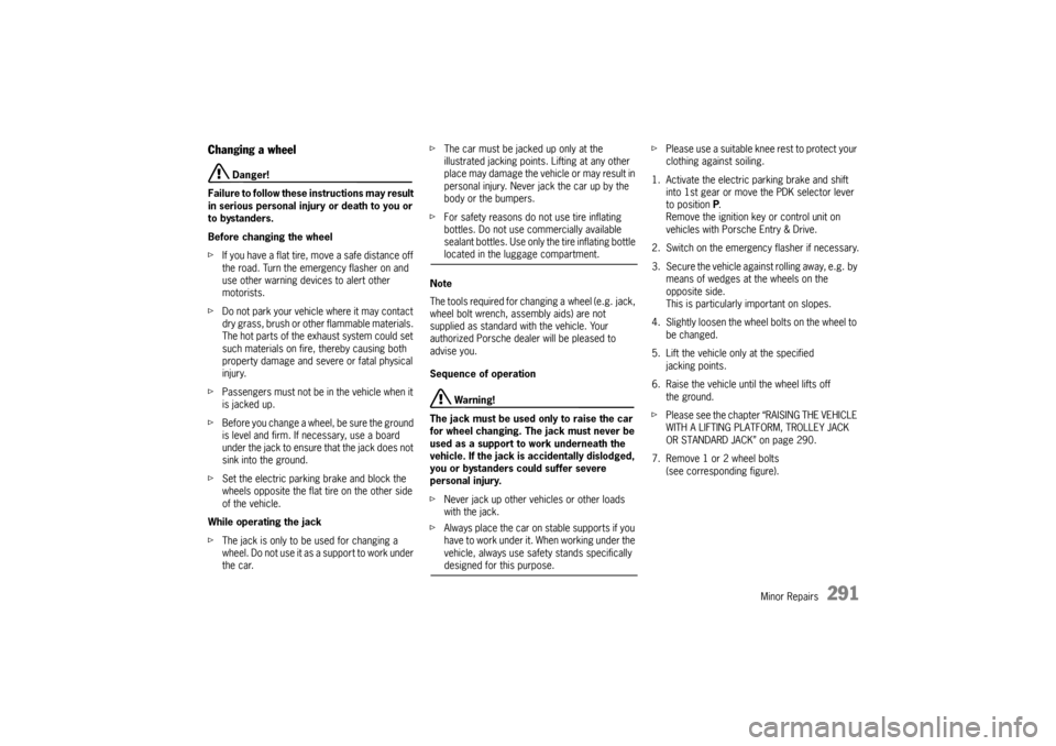 PORSCHE PANAMERA 2010 1.G Owners Manual Minor Repairs
291
Changing a wheel
 Danger!
Failure to follow these instructions may result 
in serious personal inju ry or death to you or 
to bystanders.
Before changing the wheel
f If you have a fl