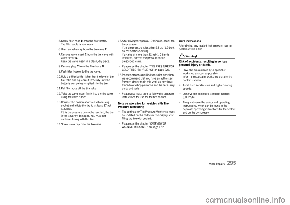 PORSCHE PANAMERA 2010 1.G Owners Manual Minor Repairs
295
5. Screw filler hose B onto the filler bottle.The filler bottle is now open.
6. Unscrew valve cap from the tire valve  F.
7. Remove valve insert  E from the tire valve with 
valve tu