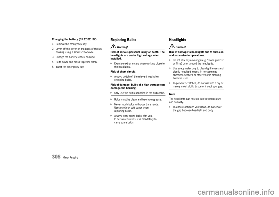 PORSCHE PANAMERA 2010 1.G Owners Manual 308
Minor Repairs
Changing the battery (CR 2032, 3V)
1. Remove the emergency key.
2. Lever off the cover on the back of the key 
housing using a small screwdriver.
3. Change the battery (check polarit