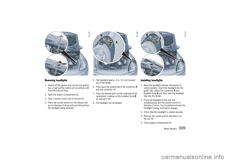 PORSCHE PANAMERA 2010 1.G Owners Manual Minor Repairs
309
Removing headlights1. Switch off the ignition and remove the ignition 
key, or pull out the control unit on vehicles with 
Porsche Entry & Drive.
2. Open the engine compartment lid.
