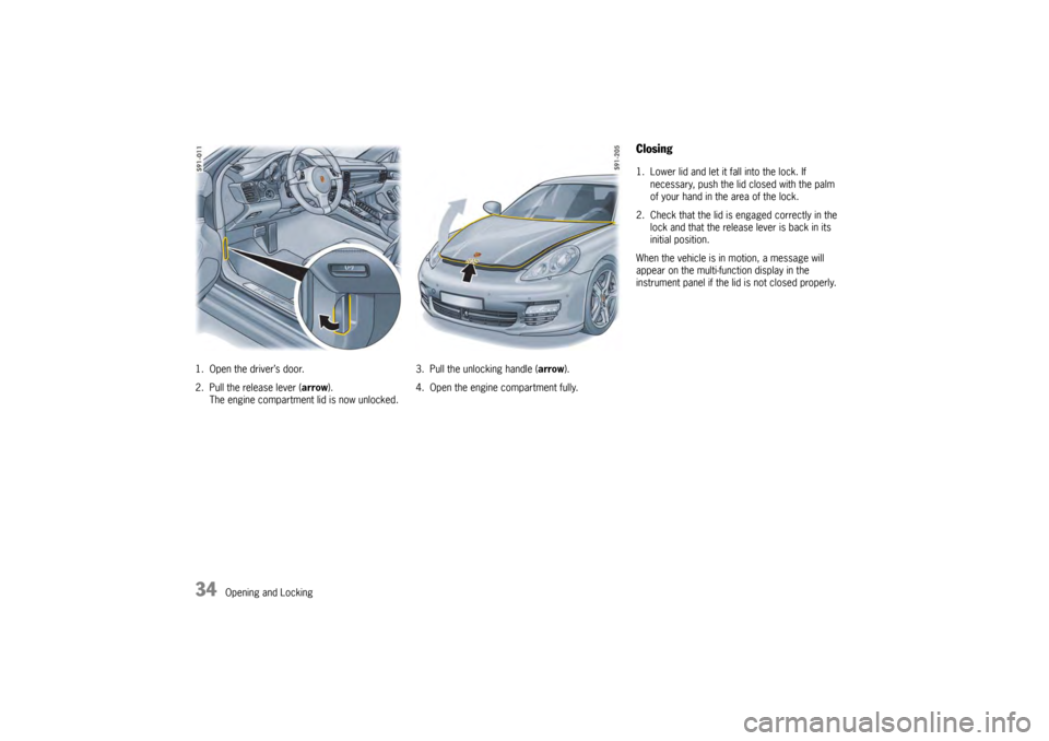 PORSCHE PANAMERA 2010 1.G Owners Guide 34
Opening and Locking
1. Open the driver’s door.
2. Pull the release lever (
arrow).
The engine compartment lid is now unlocked. 3. Pull the unlocking handle (
arrow).
4. Open the engine compartmen PORSCHE PANAMERA 2010 1.G Owners Guide 34
Opening and Locking
1. Open the driver’s door.
2. Pull the release lever (
arrow).
The engine compartment lid is now unlocked. 3. Pull the unlocking handle (
arrow).
4. Open the engine compartmen
