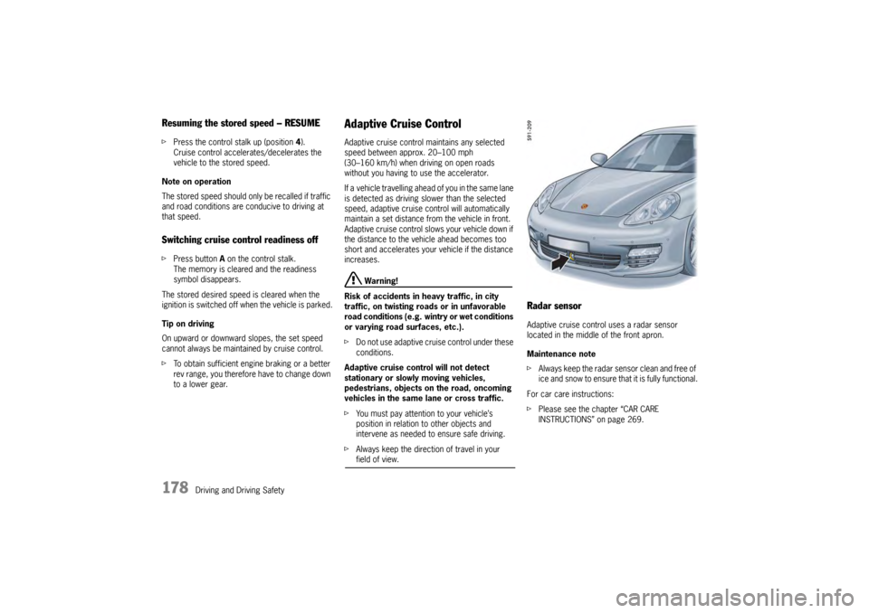 PORSCHE PANAMERA 2009 1.G Information Manual 178
Driving and Driving Safety
Resuming the stored speed – RESUMEfPress the control stalk up (position 4).
Cruise control accelerates/decelerates the
vehicle to the stored speed.
Note on operation
PORSCHE PANAMERA 2009 1.G Information Manual 178
Driving and Driving Safety
Resuming the stored speed – RESUMEfPress the control stalk up (position 4).
Cruise control accelerates/decelerates the
vehicle to the stored speed.
Note on operation
