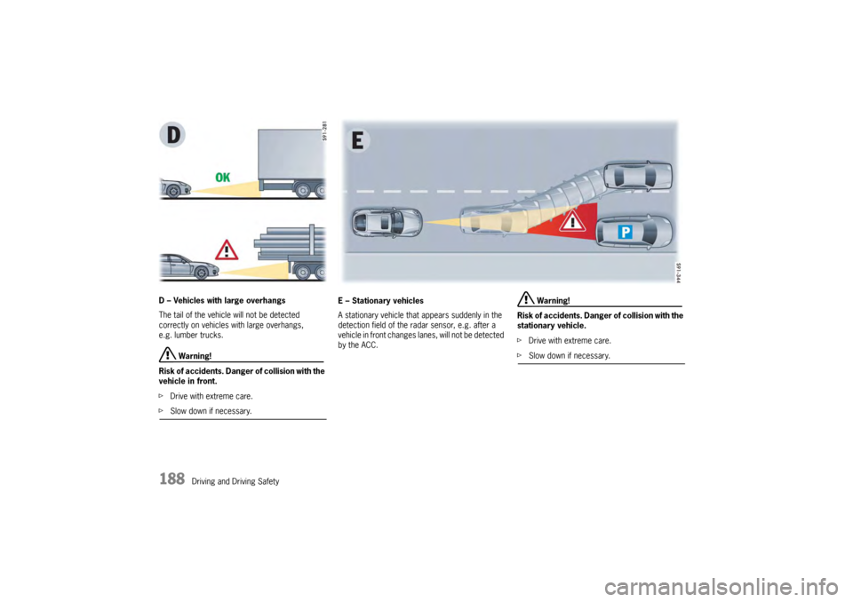 PORSCHE PANAMERA 2009 1.G Information Manual 188
Driving and Driving Safety
D – Vehicles with large overhangs
The tail of the vehicle will not be detected
correctly on vehicles with large overhangs,
e.g. lumber trucks.
Warning!
Risk of acci PORSCHE PANAMERA 2009 1.G Information Manual 188
Driving and Driving Safety
D – Vehicles with large overhangs
The tail of the vehicle will not be detected
correctly on vehicles with large overhangs,
e.g. lumber trucks.
Warning!
Risk of acci