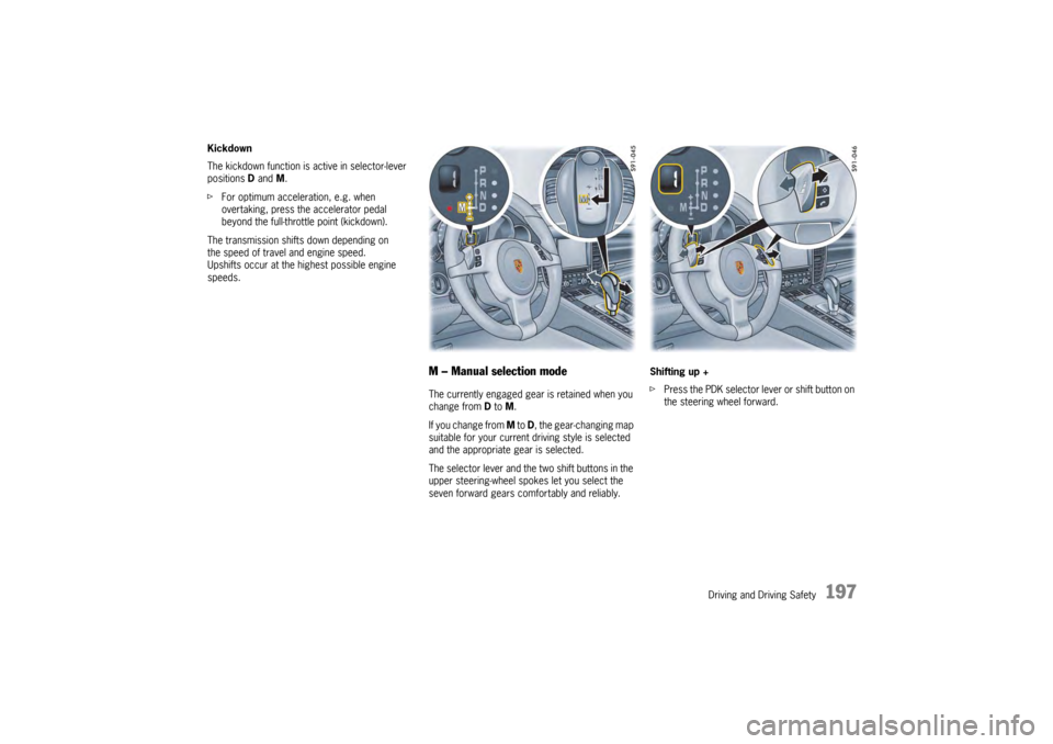 PORSCHE PANAMERA 2009 1.G Information Manual Driving and Driving Safety
197
Kickdown
The kickdown function is active in selector-lever
positions D and M.
f For optimum acceleration, e.g. when
overtaking, press the accelerator pedal
beyond the PORSCHE PANAMERA 2009 1.G Information Manual Driving and Driving Safety
197
Kickdown
The kickdown function is active in selector-lever
positions D and M.
f For optimum acceleration, e.g. when
overtaking, press the accelerator pedal
beyond the
