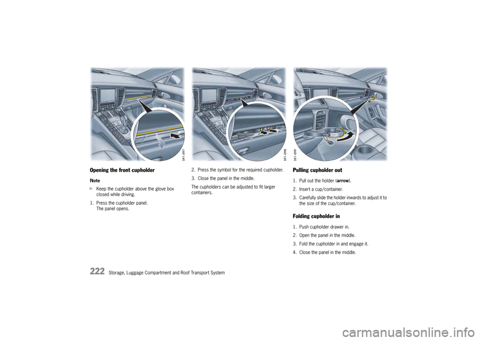 PORSCHE PANAMERA 2009 1.G Information Manual 222
Storage, Luggage Compartment and Roof Transport System
Opening the front cupholderNote
fKeep the cupholder above the glove box
closed while driving.
1. Press the cupholder panel. The panel opens. PORSCHE PANAMERA 2009 1.G Information Manual 222
Storage, Luggage Compartment and Roof Transport System
Opening the front cupholderNote
fKeep the cupholder above the glove box
closed while driving.
1. Press the cupholder panel. The panel opens.