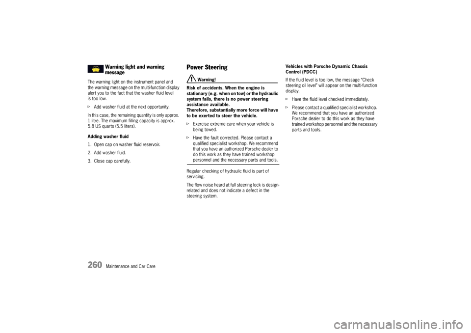PORSCHE PANAMERA 2009 1.G Information Manual 260
Maintenance and Car Care
The warning light on the instrument panel and 
the warning message on the multi-function display 
alert you to the fact that the washer fluid level 
is too low.
f
Add wash