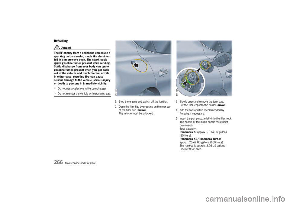 PORSCHE PANAMERA 2009 1.G Information Manual 266
Maintenance and Car Care
Refuelling
 Danger!
The RF energy from a cellphone can cause a 
sparking on bare metal, much like aluminum 
foil in a microwave oven. The spark could 
ignite gasoline fume