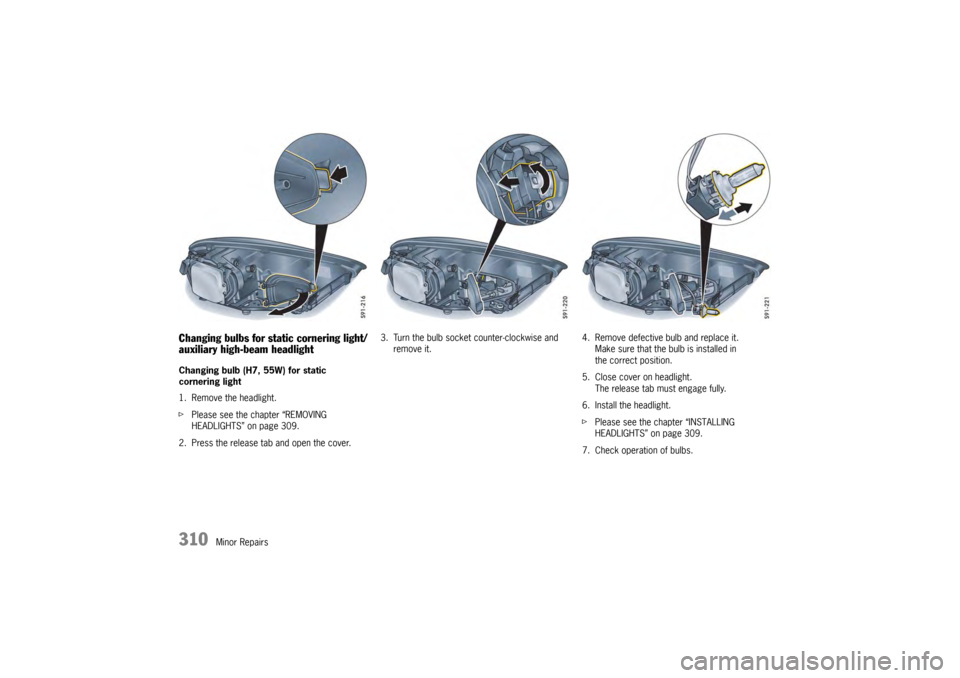 PORSCHE PANAMERA 2009 1.G Information Manual 310
Minor Repairs
Changing bulbs for static cornering light/
auxiliary high-beam headlight Changing bulb (H7, 55W) for static 
cornering light
1. Remove the headlight.
fPlease see the chapter “REMOV