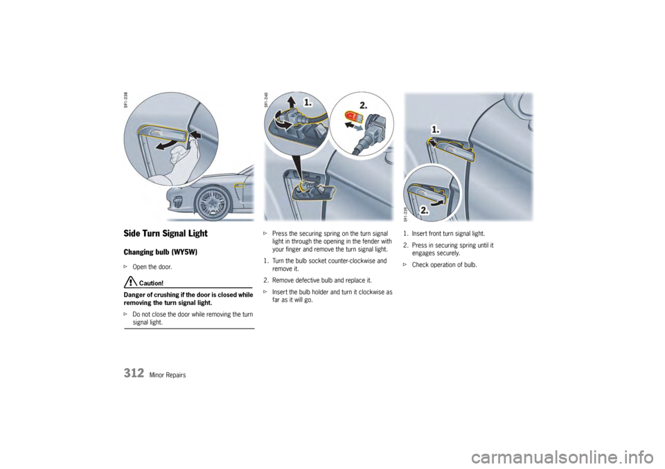 PORSCHE PANAMERA 2009 1.G Information Manual 312
Minor Repairs
Side Turn Signal LightChanging bulb (WY5W)fOpen the door.
 Caution!
Danger of crushing if th e door is closed while 
removing the turn signal light.
f Do not close the door while rem