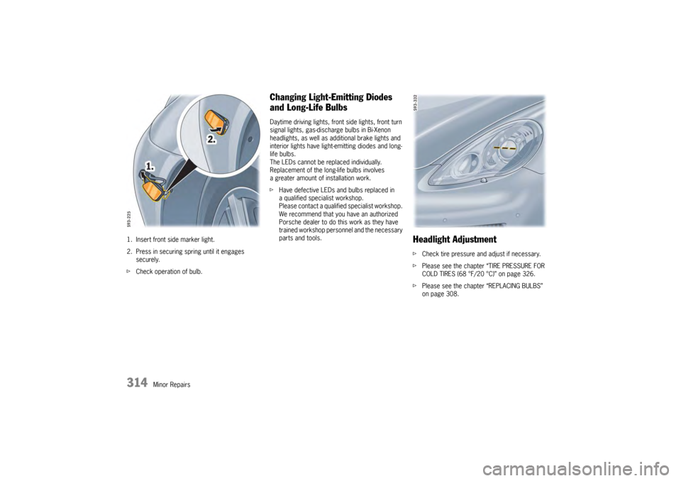 PORSCHE PANAMERA 2009 1.G Information Manual 314
Minor Repairs
1. Insert front side marker light.
2. Press in securing spring until it engages 
securely.
f Check operation of bulb.
Changing Light-Emitting Diodes 
and Long-Life BulbsDaytime drivi