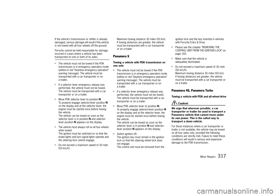 PORSCHE PANAMERA 2009 1.G Information Manual Minor Repairs
317
If the vehicles transmission or shifter is already 
damaged, serious damage will result if the vehicle 
is not towed with all four wheels off the ground.
Porsche cannot be held resp