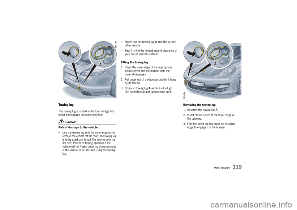 PORSCHE PANAMERA 2009 1.G Information Manual Minor Repairs
319
Towing lugThe towing lug is stored in the tool storage box 
under the luggage compartment floor.
 Caution!
Risk of damage to the vehicle.
f Use the towing lug only for an emergency t