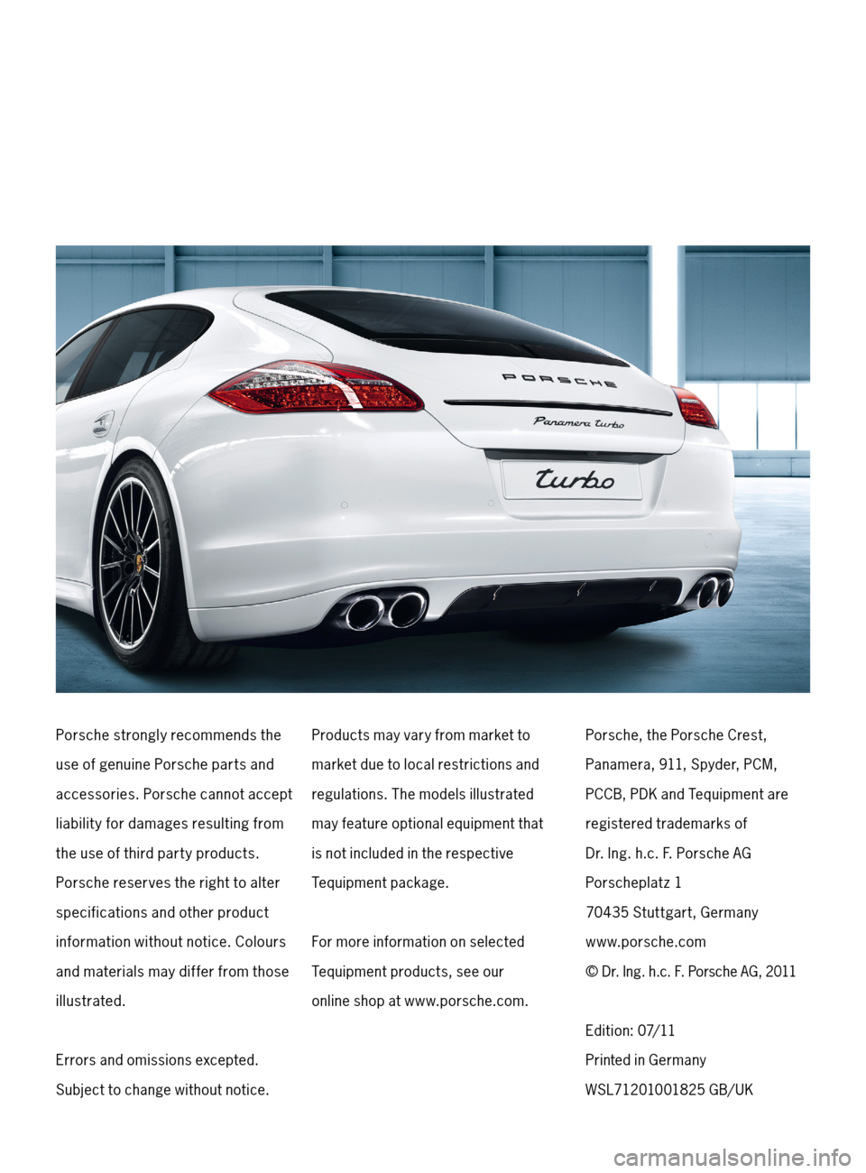 PORSCHE PANAMERA 2011 1.G Tequipment Manual Porsche strongly recommends the
use of genuine Porsche parts and
accessories. Porsche cannot accept 
liability for damages resulting from 
the use of third part y products.   
Porsche reserves the rig