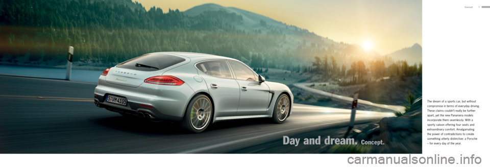 PORSCHE PANAMERA 2013 1.G Information Manual 7Concept
The dream of a sports car, but without
compromise in terms of everyday driving.
These claims couldn’t really be further
apart, yet the new Panamera models
incorporate them seamlessly. PORSCHE PANAMERA 2013 1.G Information Manual 7Concept
The dream of a sports car, but without
compromise in terms of everyday driving.
These claims couldn’t really be further
apart, yet the new Panamera models
incorporate them seamlessly.