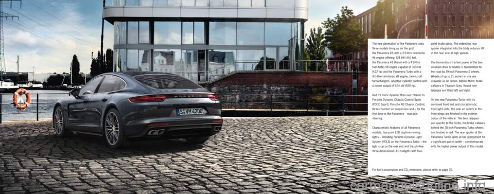 PORSCHE PANAMERA 2016 1.G Information Manual 7
Model range
The new generation of the Panamera sees 
three models lining up on the grid:   
the Panamera 4S with a 2.9-litre twin-turbo 
V6 engine offering 324 kW (440 hp),   
the Panamera 4S Di