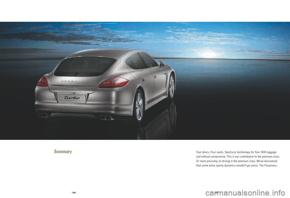 PORSCHE PANAMERA 2010 1.G Information Manual · 164 ·· 165 ·
Summar yFour doors. Four seats. Sportscar technology for four. With luggage
and without compromise. This is our contribution to the premium class.
Or more precisely, to driving in PORSCHE PANAMERA 2010 1.G Information Manual · 164 ·· 165 ·
Summar yFour doors. Four seats. Sportscar technology for four. With luggage
and without compromise. This is our contribution to the premium class.
Or more precisely, to driving in