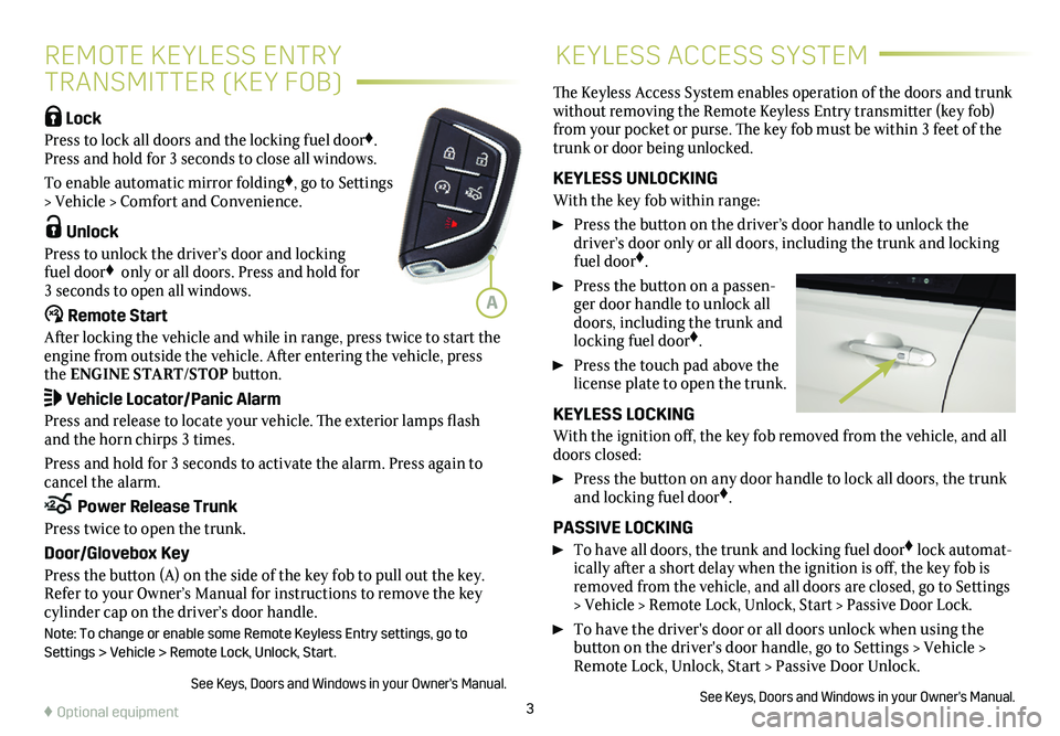 CADILLAC CT4 2021  Convenience & Personalization Guide 3
REMOTE KEYLESS ENTRY 
TRANSMITTER (KEY FOB)
KEYLESS ACCESS SYSTEM
 Lock 
Press to lock all doors and the locking fuel door♦. Press and hold for 3 seconds to close all  windows.
To enable automatic