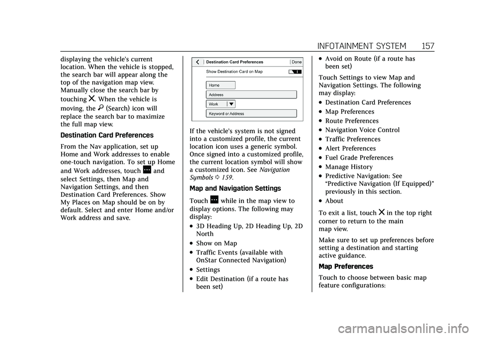 CADILLAC CT5 2021 Owners Manual Cadillac CT5 Owner Manual (GMNA-Localizing-U.S./Canada-14584312) -
2021 - CRC - 11/23/20
INFOTAINMENT SYSTEM 157
displaying the vehicle’s current
location. When the vehicle is stopped,
the search ba CADILLAC CT5 2021 Owners Manual Cadillac CT5 Owner Manual (GMNA-Localizing-U.S./Canada-14584312) -
2021 - CRC - 11/23/20
INFOTAINMENT SYSTEM 157
displaying the vehicle’s current
location. When the vehicle is stopped,
the search ba