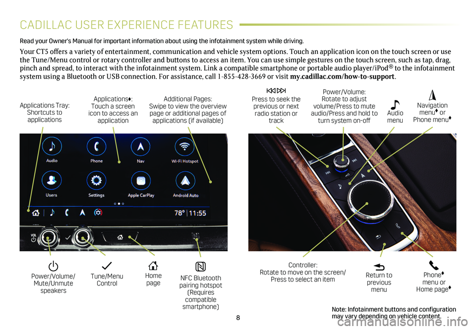 CADILLAC CT5 2021 Convenience & Personalization Guide 8
CADILLAC USER EXPERIENCE FEATURES
Read your Owner's Manual for important information about using the infot\
ainment system while driving.
Your CT5 offers a variety of entertainment, communicati CADILLAC CT5 2021 Convenience & Personalization Guide 8
CADILLAC USER EXPERIENCE FEATURES
Read your Owner's Manual for important information about using the infot\
ainment system while driving.
Your CT5 offers a variety of entertainment, communicati
